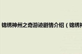 锦绣神州之奇游迹剧情介绍（锦绣神州之奇游迹第三季相关内容简介介绍）