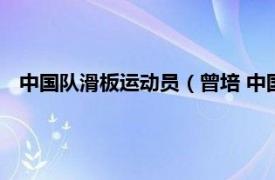 中国队滑板运动员（曾培 中国滑板运动员相关内容简介介绍）