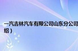 一汽吉林汽车有限公司山东分公司（一汽吉林汽车有限公司相关内容简介介绍）