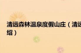 清远森林温泉度假山庄（清远樵春温泉度假山庄相关内容简介介绍）