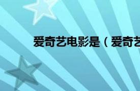 爱奇艺电影是（爱奇艺影视相关内容简介介绍）