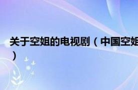 关于空姐的电视剧（中国空姐 电视系列专题片相关内容简介介绍）