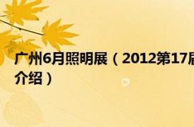 广州6月照明展（2012第17届广州国际照明展览会相关内容简介介绍）