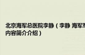 北京海军总医院李静（李静 海军军医大学 第二军医大学长海医院医生相关内容简介介绍）