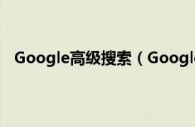 Google高级搜索（Google移动搜索相关内容简介介绍）