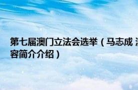 第七届澳门立法会选举（马志成 澳门特别行政区第七届立法会议员相关内容简介介绍）