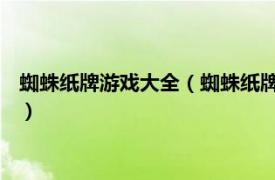 蜘蛛纸牌游戏大全（蜘蛛纸牌 休闲益智类游戏相关内容简介介绍）