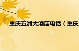 重庆五洲大酒店电话（重庆五洲大酒店相关内容简介介绍）