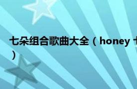 七朵组合歌曲大全（honey 七朵组合演唱歌曲相关内容简介介绍）