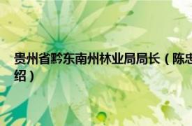 贵州省黔东南州林业局局长（陈忠华 黔南州林业局副局长相关内容简介介绍）