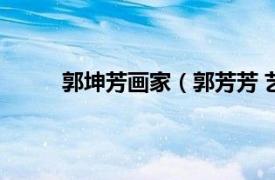 郭坤芳画家（郭芳芳 艺术家相关内容简介介绍）