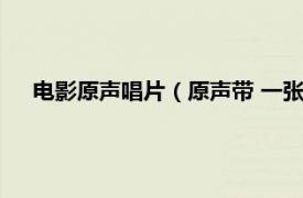 电影原声唱片（原声带 一张完整的唱片相关内容简介介绍）