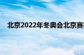 北京2022年冬奥会北京赛区将进行四个大项比赛分别是