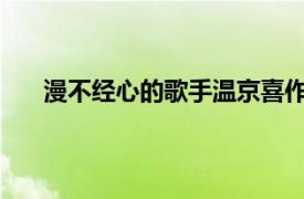 漫不经心的歌手温京喜作词演唱的单曲相关内容简介