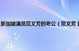 新加坡演员范文芳的老公（范文芳 新加坡女演员、歌手相关内容简介介绍）