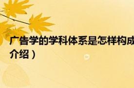 广告学的学科体系是怎样构成的（广告学 独立学科相关内容简介介绍）