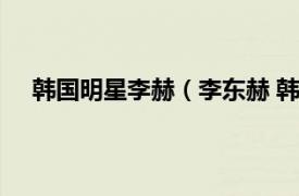 韩国明星李赫（李东赫 韩国男歌手相关内容简介介绍）