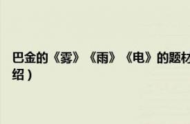 巴金的《雾》《雨》《电》的题材是（巴金选集4：雾雨电相关内容简介介绍）