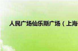 人民广场仙乐斯广场（上海仙乐斯广场相关内容简介介绍）