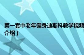 第一套中老年健身迪斯科教学视频（第一套中老年健身迪斯科相关内容简介介绍）