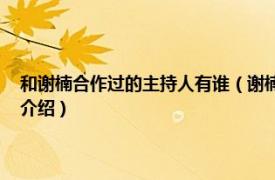 和谢楠合作过的主持人有谁（谢楠 中国内地女主持人、演员相关内容简介介绍）