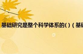 基础研究是整个科学体系的( )（基础研究要争世界第一相关内容简介介绍）