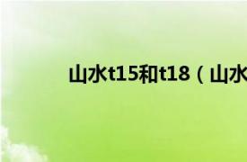 山水t15和t18（山水T19相关内容简介介绍）