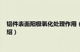 铝件表面阳极氧化处理作用（铝的阳极氧化处理相关内容简介介绍）