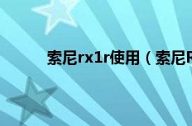 索尼rx1r使用（索尼RX1R相关内容简介介绍）