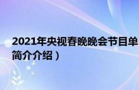 2021年央视春晚晚会节目单（2021年央视春晚节目单相关内容简介介绍）