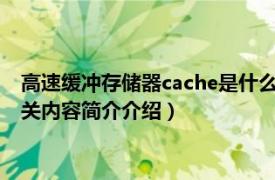 高速缓冲存储器cache是什么（cache-cache 高速缓冲存储器相关内容简介介绍）