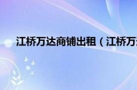 江桥万达商铺出租（江桥万达广场商铺相关内容简介介绍）