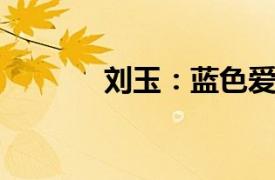 刘玉：蓝色爱情相关内容介绍