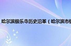 哈尔滨极乐寺历史沿革（哈尔滨市极乐寺历史文化街区相关内容简介介绍）