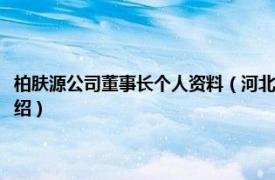 柏肤源公司董事长个人资料（河北柏肤源品牌管理有限公司相关内容简介介绍）