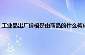 工业品出厂价格是由商品的什么构成（工业品出厂价格相关内容简介介绍）