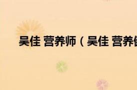 吴佳 营养师（吴佳 营养健康专家相关内容简介介绍）