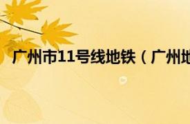 广州市11号线地铁（广州地铁11号线相关内容简介介绍）