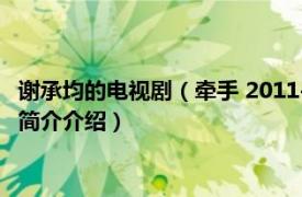 谢承均的电视剧（牵手 2011-2012年谢承均主演电视剧相关内容简介介绍）