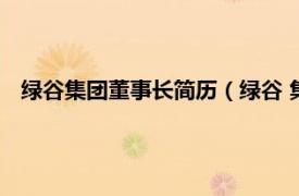 绿谷集团董事长简历（绿谷 集团有限公司相关内容简介介绍）