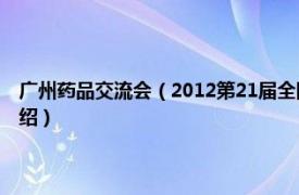 广州药品交流会（2012第21届全国药品保健品广州交易会相关内容简介介绍）