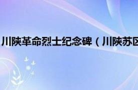 川陕革命烈士纪念碑（川陕苏区红军烈士陵园相关内容简介介绍）