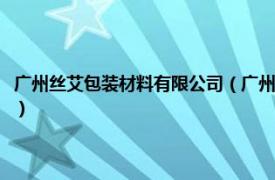 广州丝艾包装材料有限公司（广州爱之浓丝饰品有限公司相关内容简介介绍）