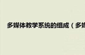 多媒体教学系统的组成（多媒体教学平台相关内容简介介绍）