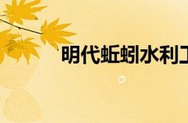 明代蚯蚓水利工程相关内容简介