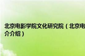 北京电影学院文化研究院（北京电影学院北京影视艺术研究基地相关内容简介介绍）