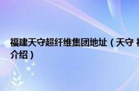 福建天守超纤维集团地址（天守 福建超纤科技股份有限公司相关内容简介介绍）