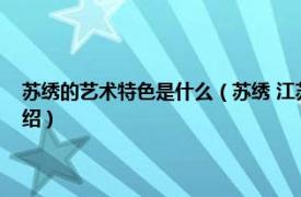 苏绣的艺术特色是什么（苏绣 江苏省苏州市民间传统美术相关内容简介介绍）