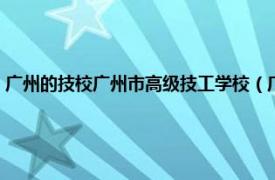 广州的技校广州市高级技工学校（广州市高级技工学校相关内容简介介绍）