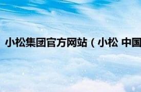 小松集团官方网站（小松 中国投资有限公司相关内容简介介绍）